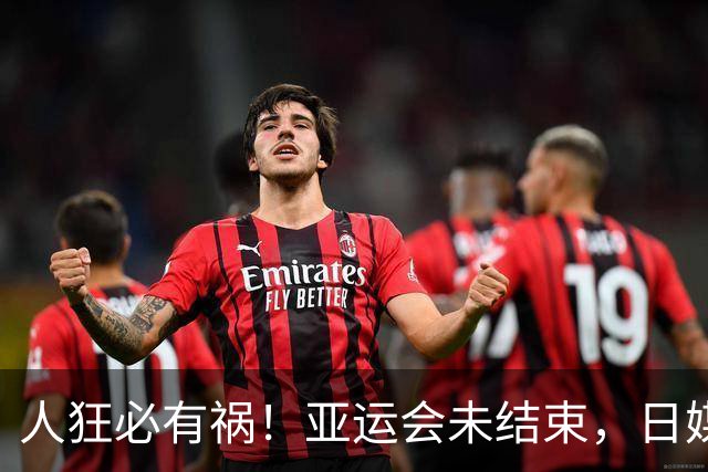 人狂必有祸！亚运会未结束，日媒曝张本私密事，远比你想的更离谱