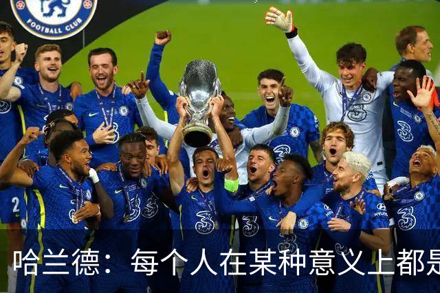 哈兰德：每个人在某种意义上都是队长，都应发挥领导力争胜