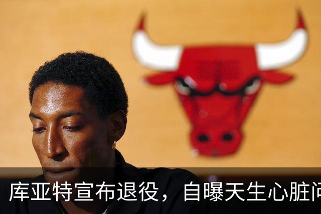 库亚特宣布退役，自曝天生心脏问题带病踢完整个生涯