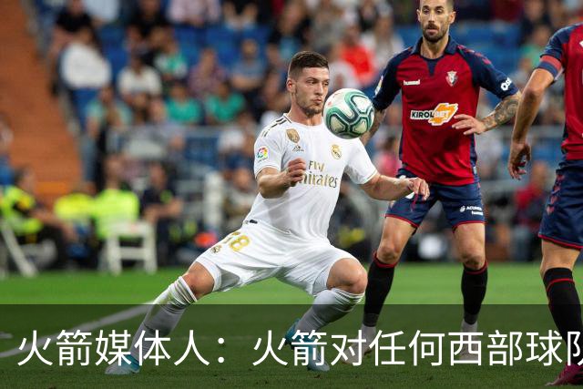 火箭媒体人：火箭对任何西部球队都有机会，他们能战胜马刺或雷霆