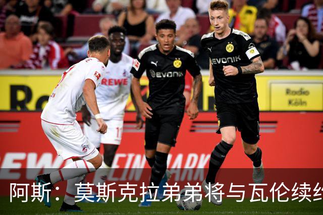 阿斯：莫斯克拉弟弟将与瓦伦续约至2029年，皇马等队曾有意