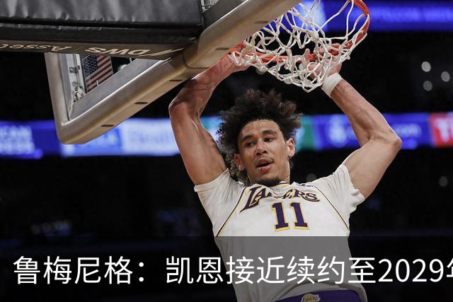 鲁梅尼格：凯恩接近续约至2029年，奥利塞是下一个